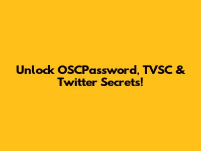 Unlock OSCPassword, TVSC & Twitter Secrets!