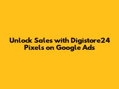 Unlock Sales with Digistore24 Pixels on Google Ads