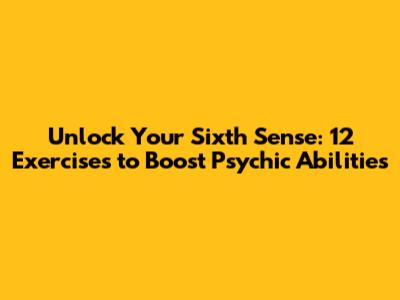 Unlock Your Sixth Sense: 12 Exercises to Boost Psychic Abilities