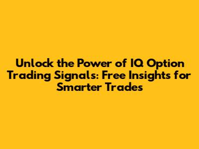 Unlock the Power of IQ Option Trading Signals: Free Insights for Smarter Trades