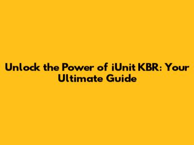 Unlock the Power of iUnit KBR: Your Ultimate Guide