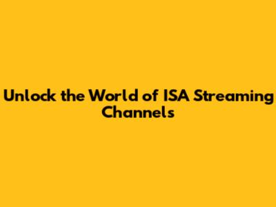 Unlock the World of ISA Streaming Channels