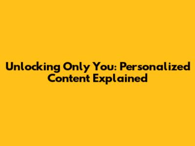 Unlocking 'Only You': Personalized Content Explained