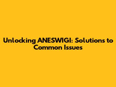 Unlocking ANESWIGI: Solutions to Common Issues