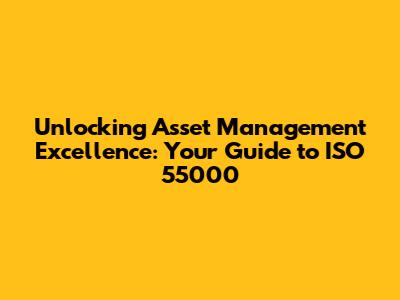 Unlocking Asset Management Excellence: Your Guide to ISO 55000