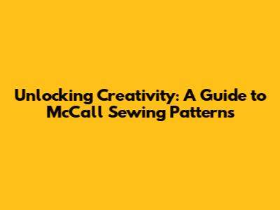 Unlocking Creativity: A Guide to McCall Sewing Patterns