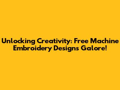Unlocking Creativity: Free Machine Embroidery Designs Galore!