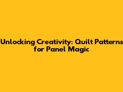 Unlocking Creativity: Quilt Patterns for Panel Magic