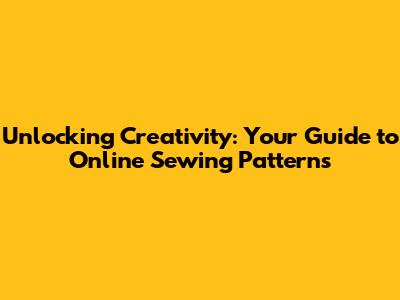 Unlocking Creativity: Your Guide to Online Sewing Patterns