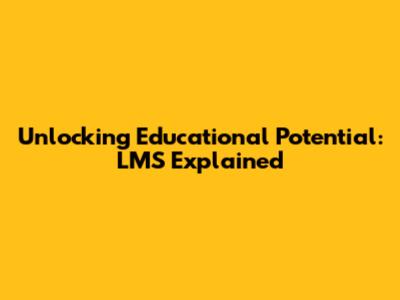 Unlocking Educational Potential: LMS Explained