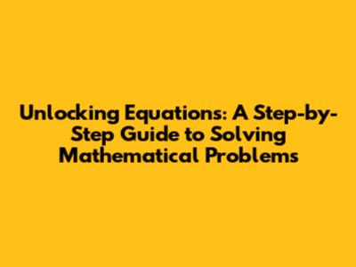 Unlocking Equations: A Step-by-Step Guide to Solving Mathematical Problems