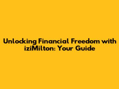 Unlocking Financial Freedom with iziMilton: Your Guide