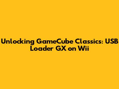 Unlocking GameCube Classics: USB Loader GX on Wii