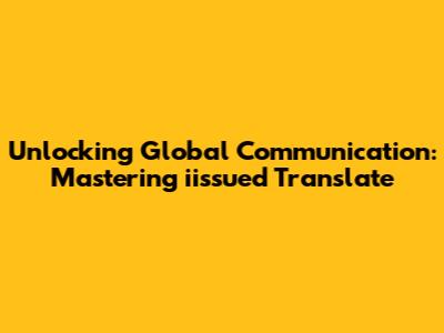 Unlocking Global Communication: Mastering iissued Translate