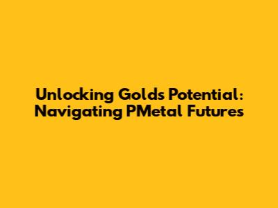 Unlocking Gold's Potential: Navigating PMetal Futures