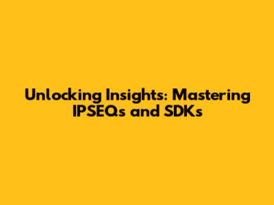 Unlocking Insights: Mastering IPSEQs and SDKs