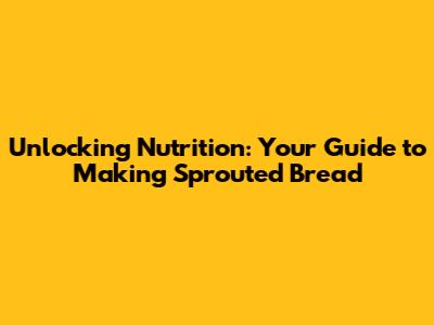 Unlocking Nutrition: Your Guide to Making Sprouted Bread