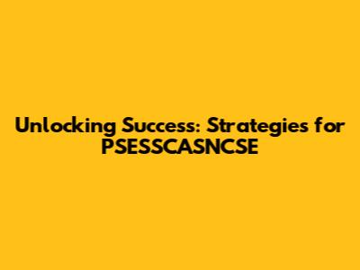 Unlocking Success: Strategies for PSESSCASNCSE