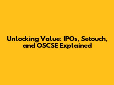 Unlocking Value: IPOs, Setouch, and OSCSE Explained