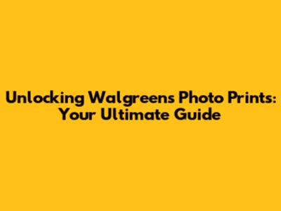Unlocking Walgreens Photo Prints: Your Ultimate Guide