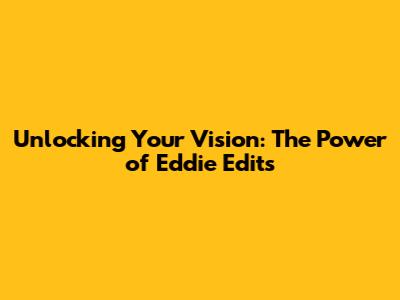 Unlocking Your Vision: The Power of Eddie Edits
