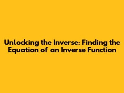 Unlocking the Inverse: Finding the Equation of an Inverse Function
