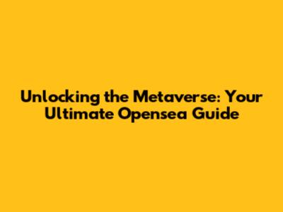 Unlocking the Metaverse: Your Ultimate Opensea Guide