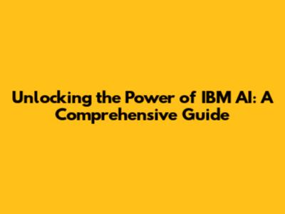 Unlocking the Power of IBM AI: A Comprehensive Guide