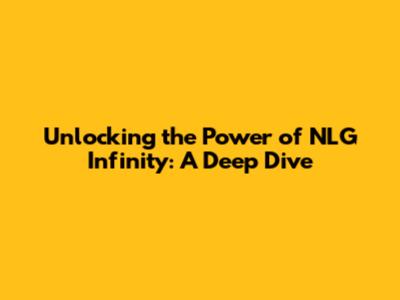 Unlocking the Power of NLG Infinity: A Deep Dive