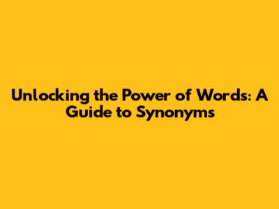 Unlocking the Power of Words: A Guide to Synonyms
