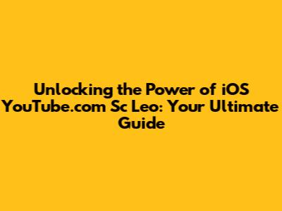Unlocking the Power of iOS YouTube.com Sc Leo: Your Ultimate Guide