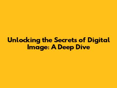 Unlocking the Secrets of Digital Image: A Deep Dive