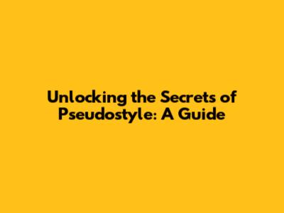 Unlocking the Secrets of Pseudostyle: A Guide