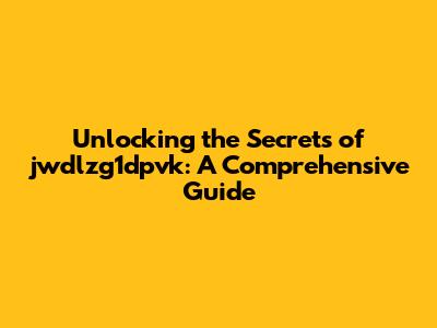 Unlocking the Secrets of jwdlzg1dpvk: A Comprehensive Guide