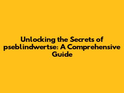Unlocking the Secrets of pseblindwertse: A Comprehensive Guide