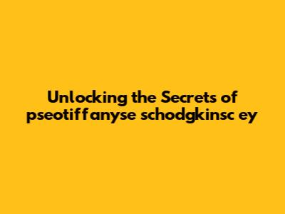 Unlocking the Secrets of pseotiffanyse schodgkinsc ey