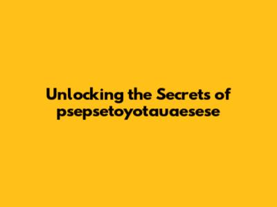 Unlocking the Secrets of psepsetoyotauaesese
