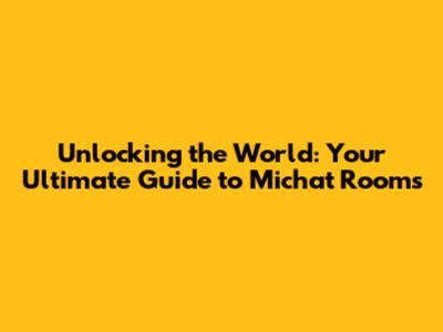Unlocking the World: Your Ultimate Guide to Michat Rooms