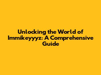 Unlocking the World of Immikeyyyz: A Comprehensive Guide