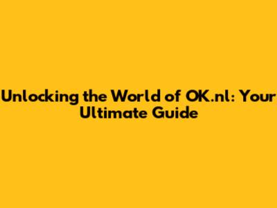 Unlocking the World of OK.nl: Your Ultimate Guide