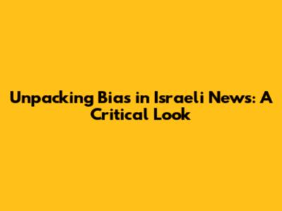 Unpacking Bias in Israeli News: A Critical Look