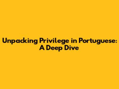 Unpacking Privilege in Portuguese: A Deep Dive