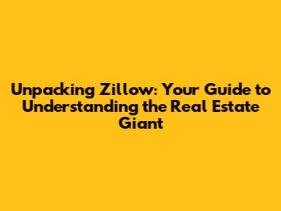 Unpacking Zillow: Your Guide to Understanding the Real Estate Giant