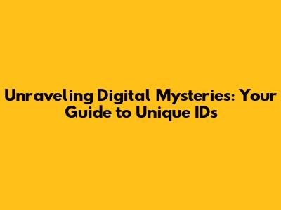 Unraveling Digital Mysteries: Your Guide to Unique IDs