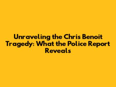 Unraveling the Chris Benoit Tragedy: What the Police Report Reveals