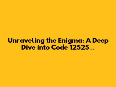 Unraveling the Enigma: A Deep Dive into Code 12525...