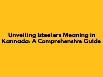 Unveiling 'Isteelers' Meaning in Kannada: A Comprehensive Guide