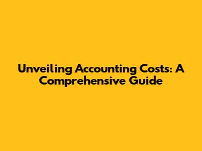 Unveiling Accounting Costs: A Comprehensive Guide