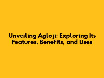 Unveiling Agloji: Exploring Its Features, Benefits, and Uses