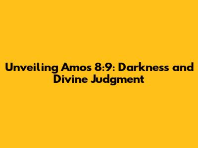 Unveiling Amos 8:9: Darkness and Divine Judgment